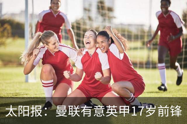 太阳报：曼联有意英甲17岁前锋