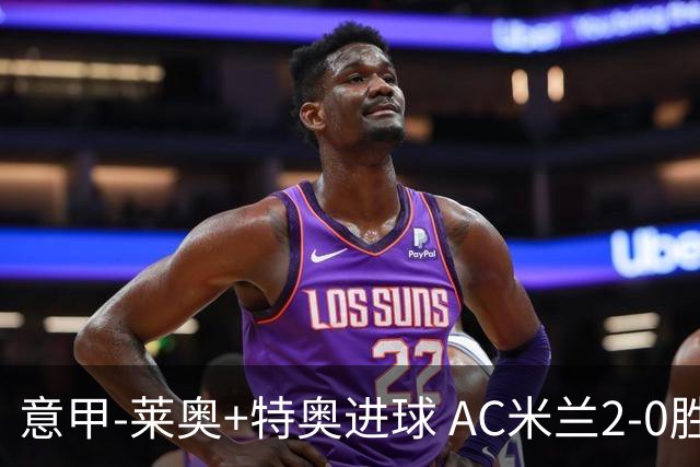 意甲-莱奥+特奥进球 AC米兰2-0胜强敌夺5连胜领跑