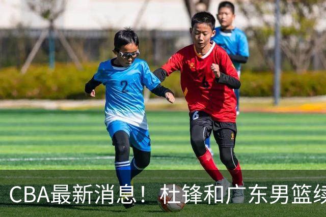 CBA最新消息！杜锋和广东男篮续约四年，浙江官宣续约法莱卡斯，郭艾伦续约遇阻